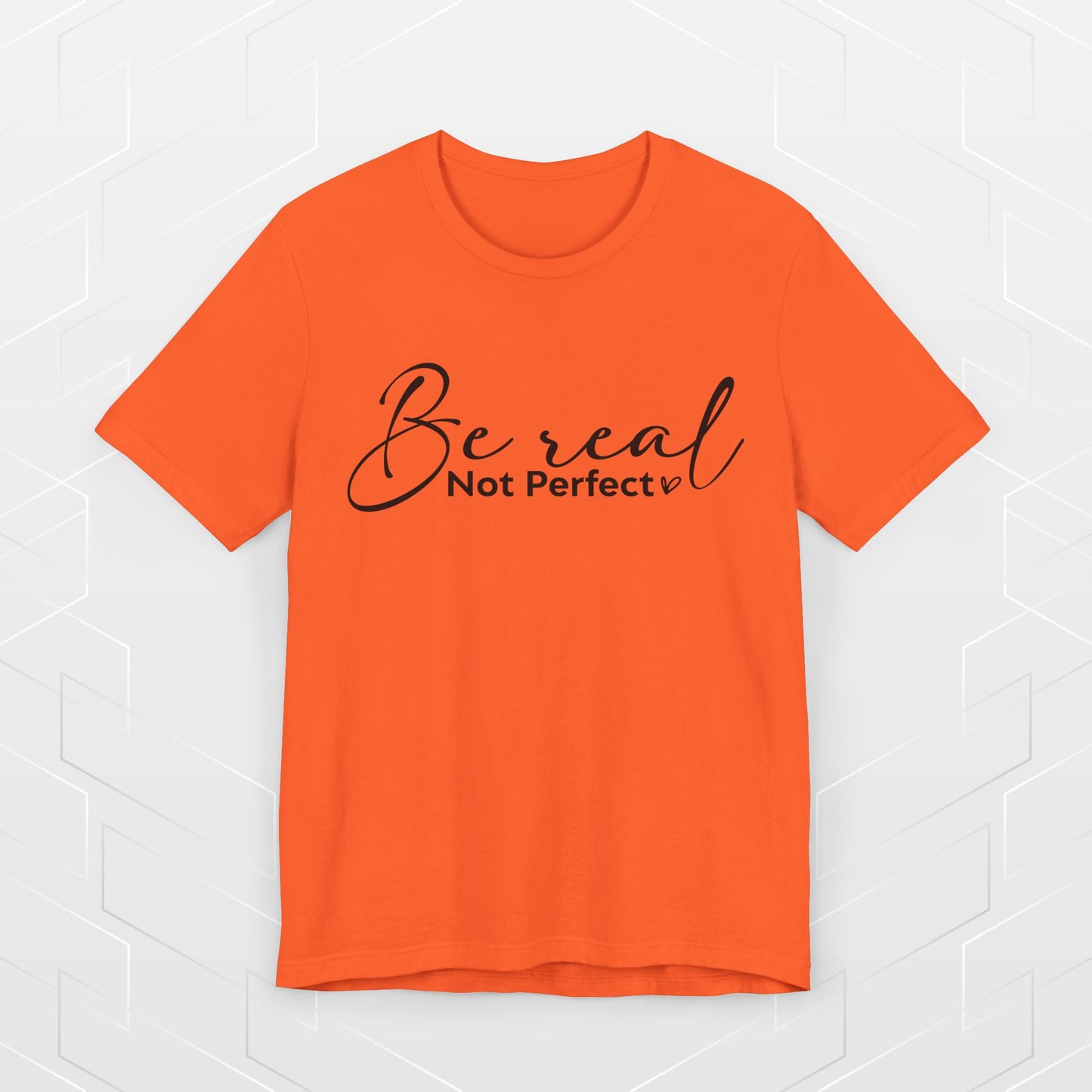 BE REAL, NOT PERFECT